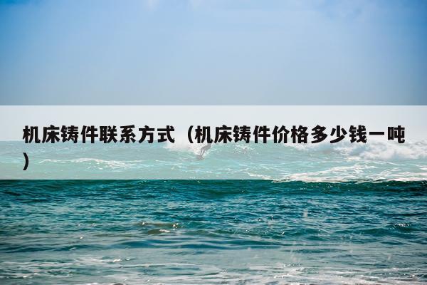 机床铸件联系方式（机床铸件价格多少钱一吨）
