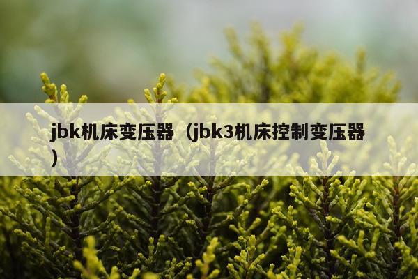 jbk机床变压器（jbk3机床控制变压器）