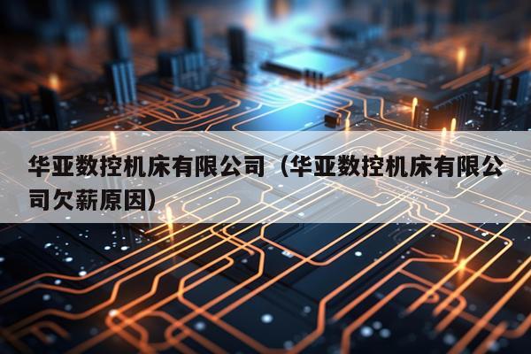 华亚数控机床有限公司（华亚数控机床有限公司欠薪原因）