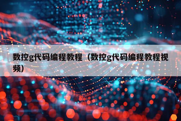 数控g代码编程教程(数控g代码编程教程视频)