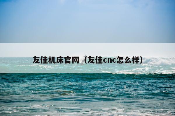友佳机床官网(友佳cnc怎么样)