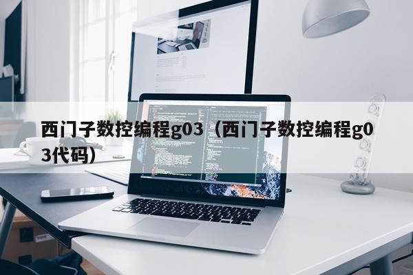 西门子数控编程g03（西门子数控编程g03代码）