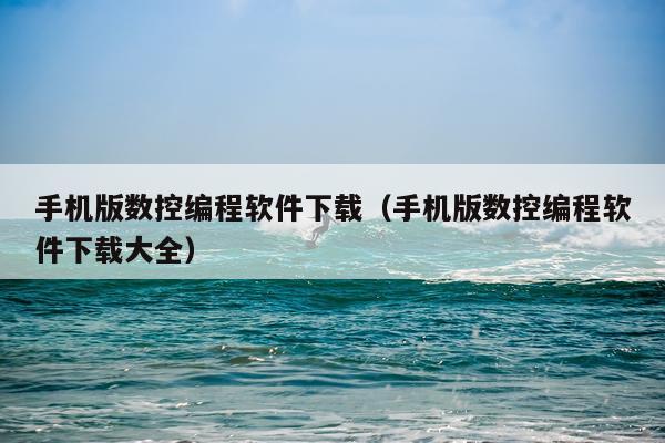 手机版数控编程软件下载(手机版数控编程软件下载大全)