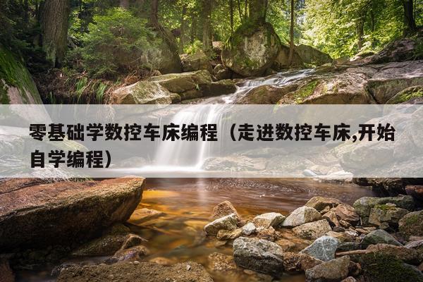 零基础学数控车床编程（走进数控车床,开始自学编程）