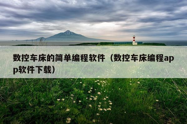 数控车床的简单编程软件（数控车床编程app软件下载）