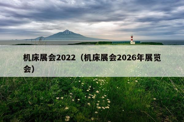 机床展会2022（机床展会2026年展览会）