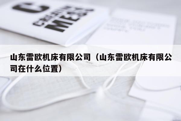 山东雷欧机床有限公司（山东雷欧机床有限公司在什么位置）
