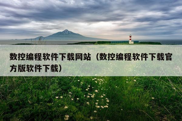 数控编程软件下载网站（数控编程软件下载官方版软件下载）
