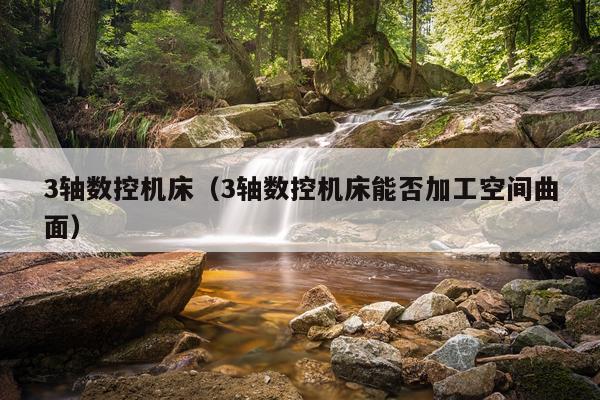 3轴数控机床（3轴数控机床能否加工空间曲面）
