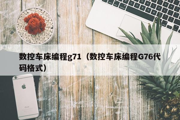 数控车床编程g71（数控车床编程G76代码格式）