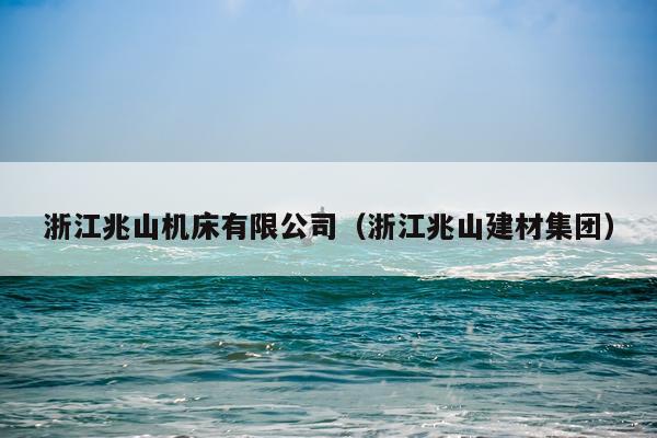 浙江兆山机床有限公司（浙江兆山建材集团）