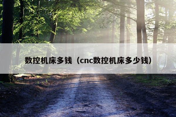 数控机床多钱（cnc数控机床多少钱）