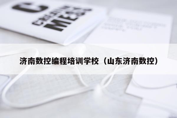 济南数控编程培训学校(山东济南数控)