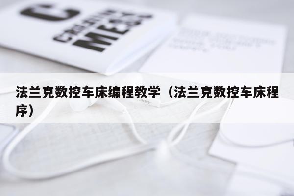 法兰克数控车床编程教学(法兰克数控车床程序)