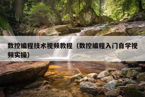 数控编程技术视频教程（数控编程入门自学视频实操）