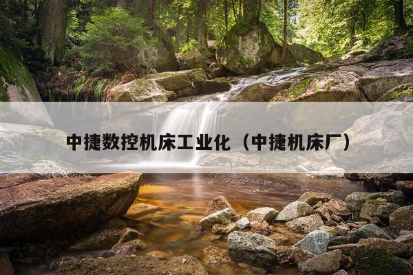 中捷数控机床工业化（中捷机床厂）