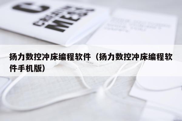 扬力数控冲床编程软件(扬力数控冲床编程软件手机版)