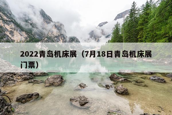 2022青岛机床展(7月18日青岛机床展门票)