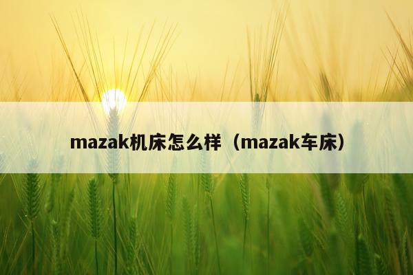 mazak机床怎么样(mazak车床)