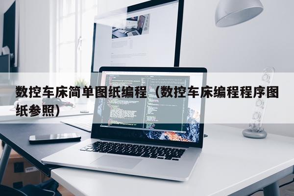数控车床简单图纸编程(数控车床编程程序图纸参照)