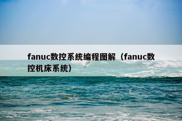 fanuc数控系统编程图解（fanuc数控机床系统）