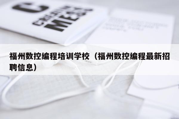 福州数控编程培训学校（福州数控编程最新招聘信息）