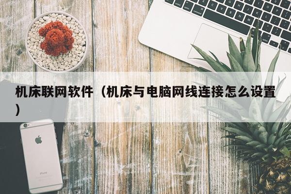 机床联网软件（机床与电脑网线连接怎么设置）