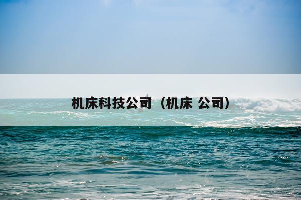 机床科技公司（机床 公司）