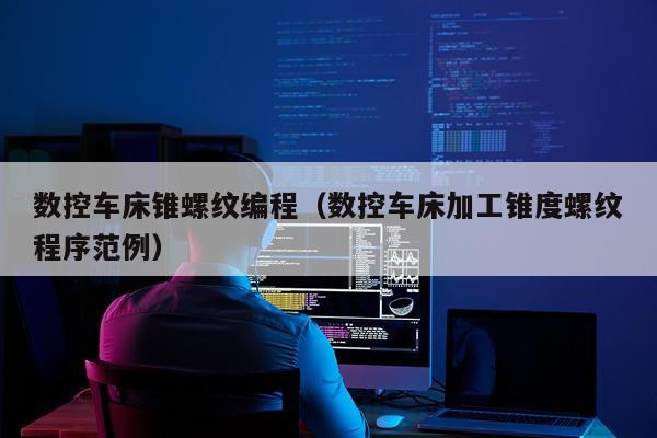 数控车床锥螺纹编程（数控车床加工锥度螺纹程序范例）