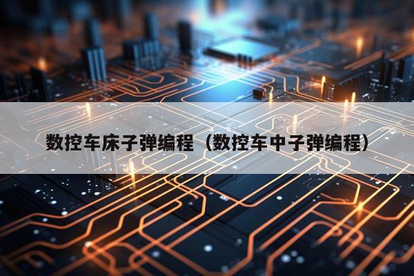 数控车床子弹编程(数控车中子弹编程)