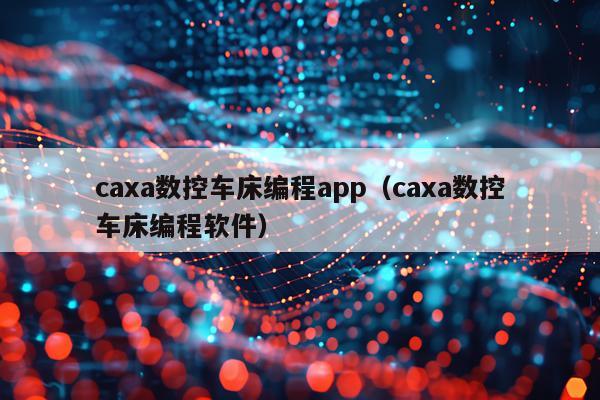 caxa数控车床编程app(caxa数控车床编程软件)