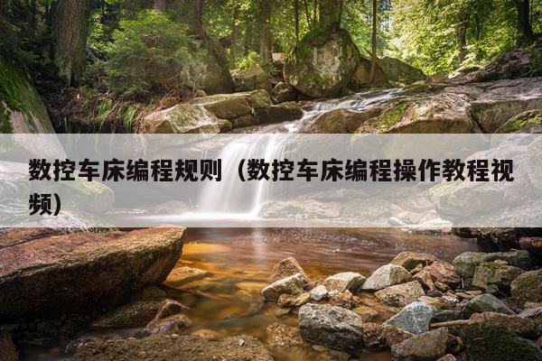 数控车床编程规则（数控车床编程操作教程视频）