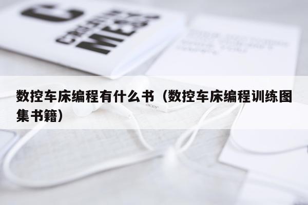 数控车床编程有什么书(数控车床编程训练图集书籍)