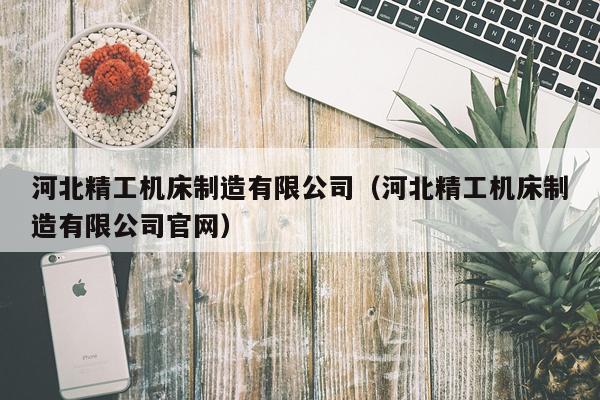 河北精工机床制造有限公司（河北精工机床制造有限公司官网）