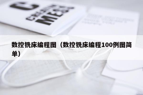 数控铣床编程图（数控铣床编程100例图简单）