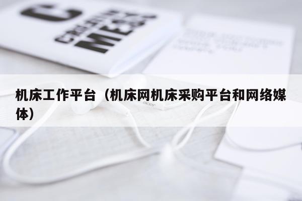 机床工作平台（机床网机床采购平台和网络媒体）