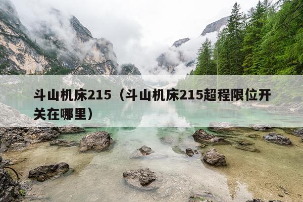 斗山机床215(斗山机床215超程限位开关在哪里)