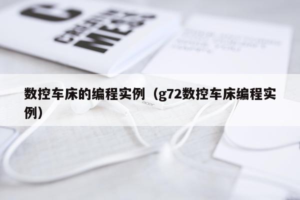 数控车床的编程实例(g72数控车床编程实例)