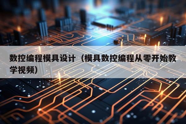 数控编程模具设计(模具数控编程从零开始教学视频)
