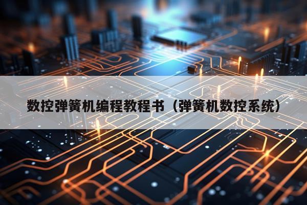 数控弹簧机编程教程书（弹簧机数控系统）