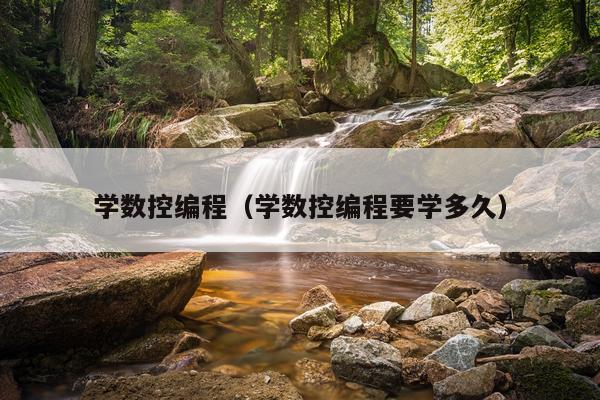 学数控编程（学数控编程要学多久）