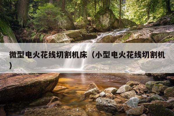 微型电火花线切割机床(小型电火花线切割机)