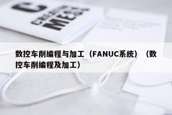 数控车削编程与加工（FANUC系统）（数控车削编程及加工）