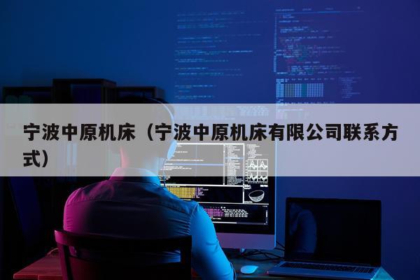 宁波中原机床（宁波中原机床有限公司联系方式）
