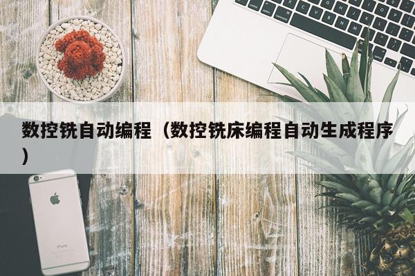 数控铣自动编程（数控铣床编程自动生成程序）