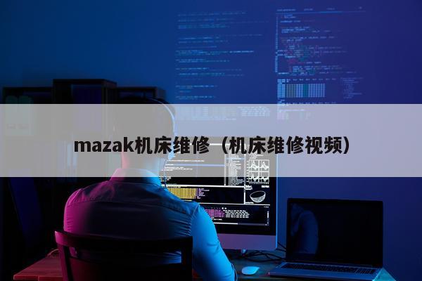mazak机床维修（机床维修视频）