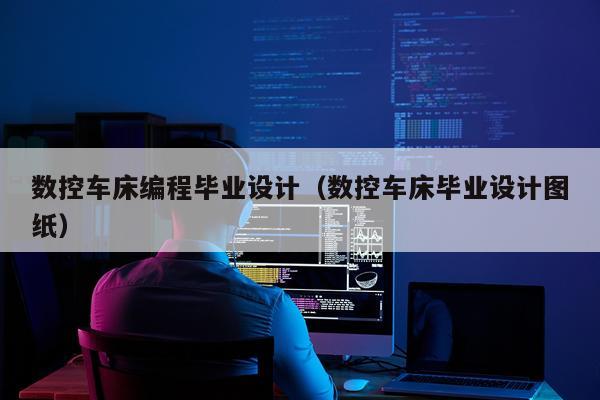 数控车床编程毕业设计(数控车床毕业设计图纸)