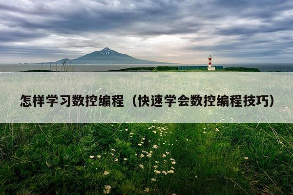 怎样学习数控编程(快速学会数控编程技巧)