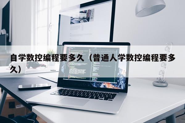 自学数控编程要多久(普通人学数控编程要多久)