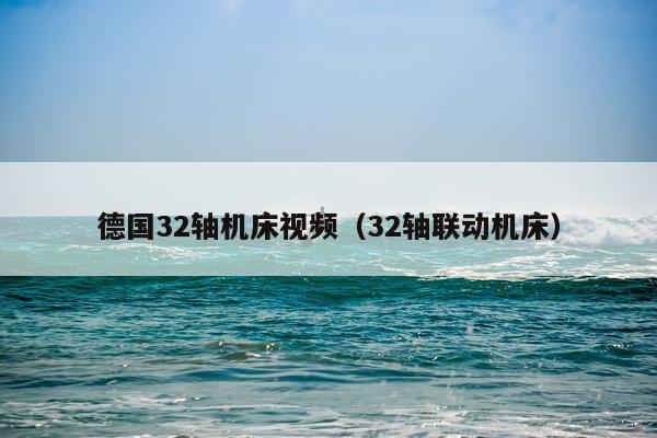 德国32轴机床视频（32轴联动机床）